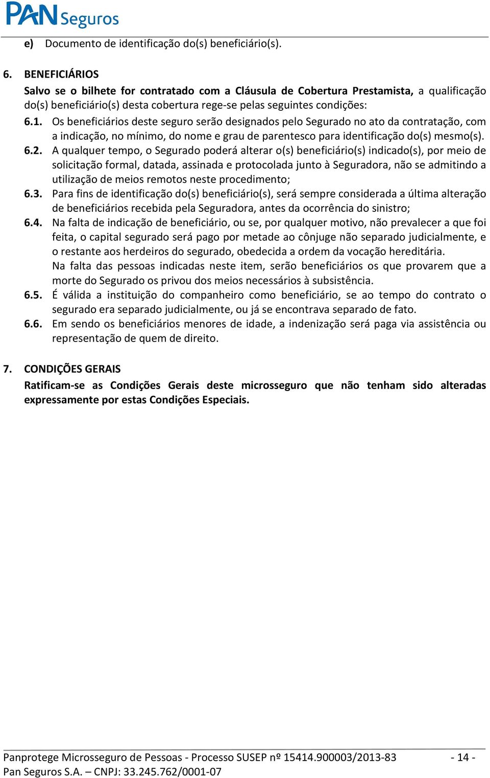 Os beneficiários deste seguro serão designados pelo Segurado no ato da contratação, com a indicação, no mínimo, do nome e grau de parentesco para identificação do(s) mesmo(s). 6.2.