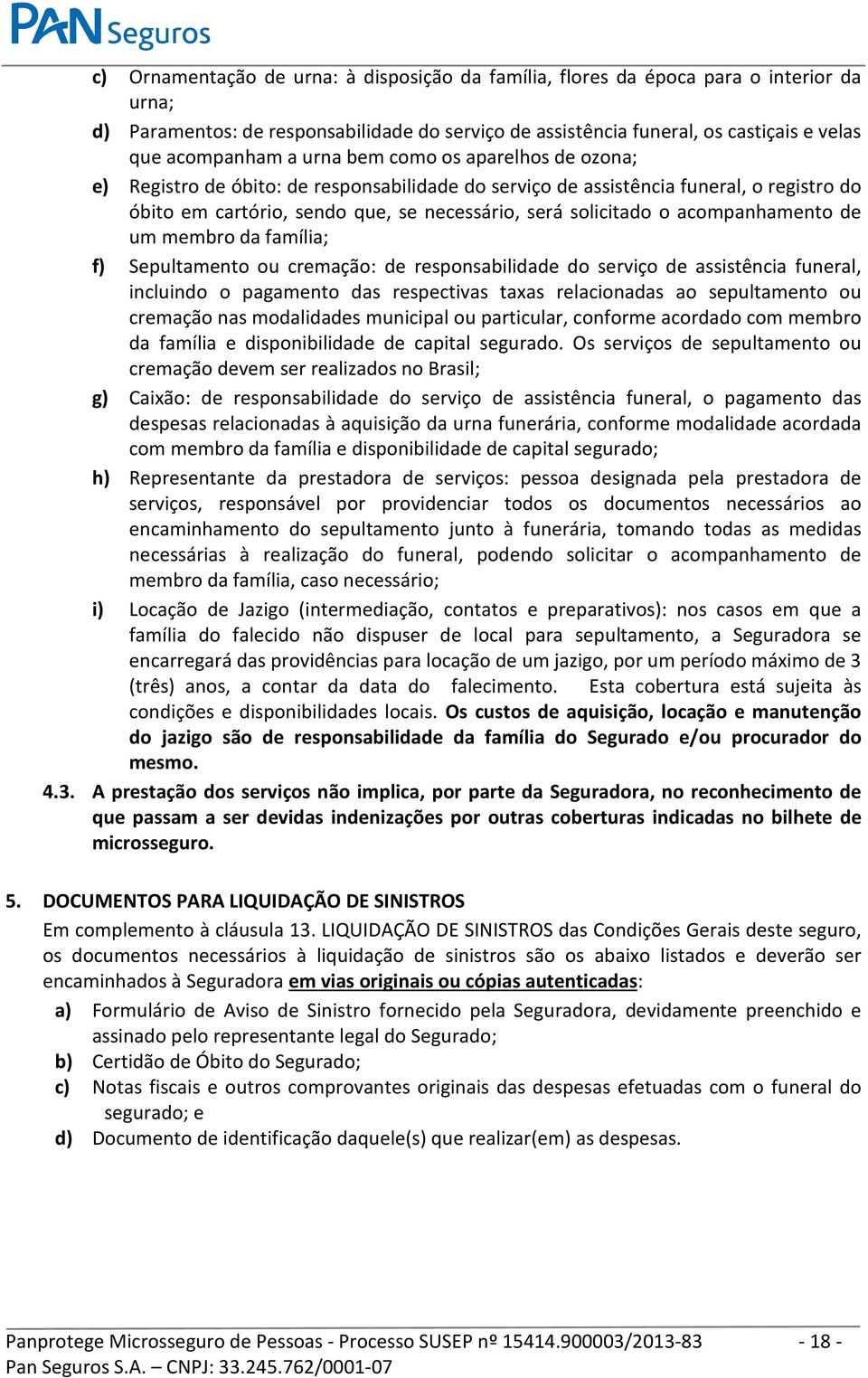 acompanhamento de um membro da família; f) Sepultamento ou cremação: de responsabilidade do serviço de assistência funeral, incluindo o pagamento das respectivas taxas relacionadas ao sepultamento ou