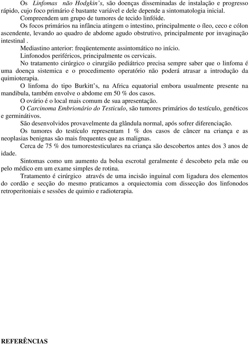 Os focos primários na infância atingem o intestino, principalmente o íleo, ceco e cólon ascendente, levando ao quadro de abdome agudo obstrutivo, principalmente por invaginação intestinal.