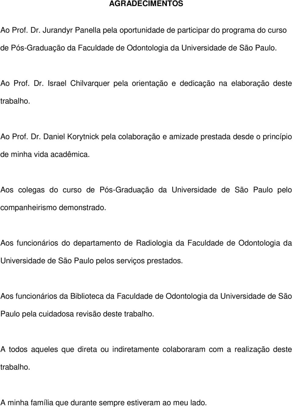 Aos colegas do curso de Pós-Graduação da Universidade de São Paulo pelo companheirismo demonstrado.