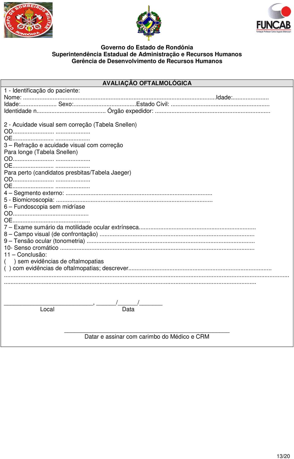 ..... OE...... 4 Segmento externo:... 5 - Biomicroscopia:... 6 Fundoscopia sem midríase OD... OE... 7 Exame sumário da motilidade ocular extrínseca... 8 Campo visual (de confrontação).