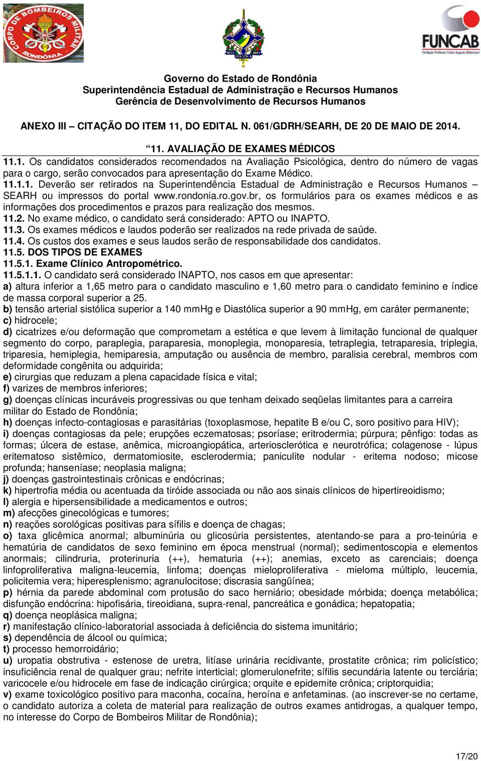 2. No exame médico, o candidato será considerado: APTO ou INAPTO. 11.3. Os exames médicos e laudos poderão ser realizados na rede privada de saúde. 11.4.