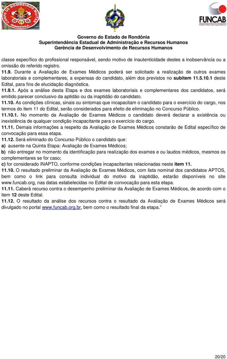 1 deste Edital, para fins de elucidação diagnóstica. 11.9.1. Após a análise desta Etapa e dos exames laboratoriais e complementares dos candidatos, será emitido parecer conclusivo da aptidão ou da inaptidão do candidato.