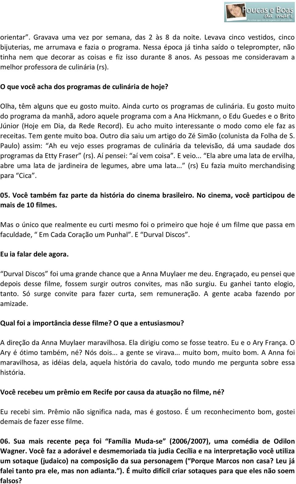 O que você acha dos programas de culinária de hoje? Olha, têm alguns que eu gosto muito. Ainda curto os programas de culinária.