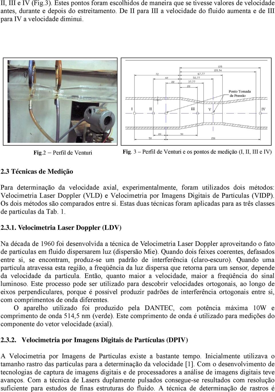 3 Técnicas de Medição Para determinação da velocidade axial, experimentalmente, foram utilizados dois métodos: Velocimetria Laser Doppler (VLD) e Velocimetria por Imagens Digitais de Partículas