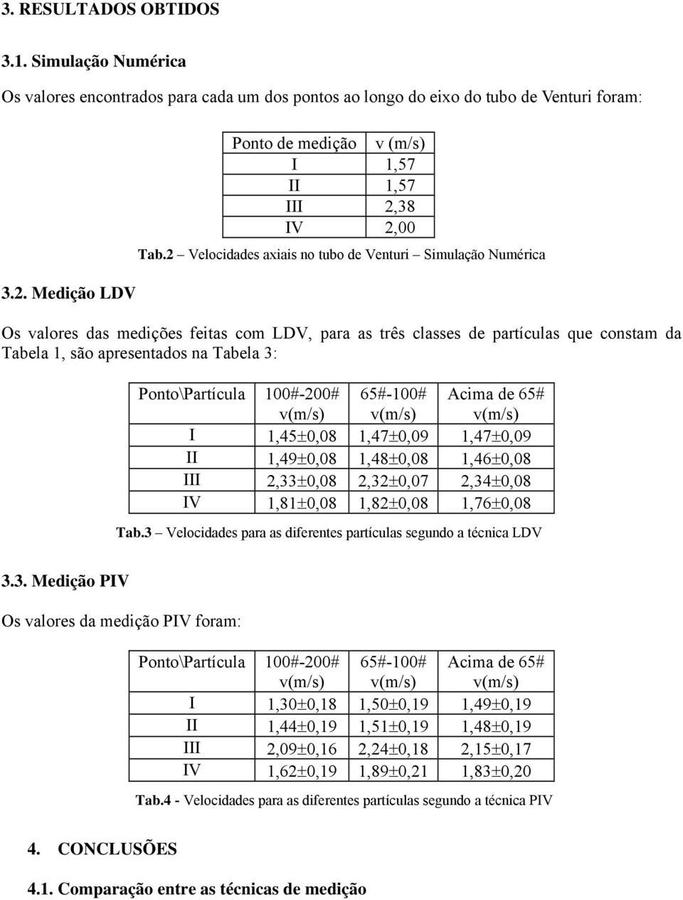 2 Velocidades axiais no tubo de Venturi Simulação Numérica Os valores das medições feitas com LDV, para as três classes de partículas que constam da Tabela 1, são apresentados na Tabela 3: