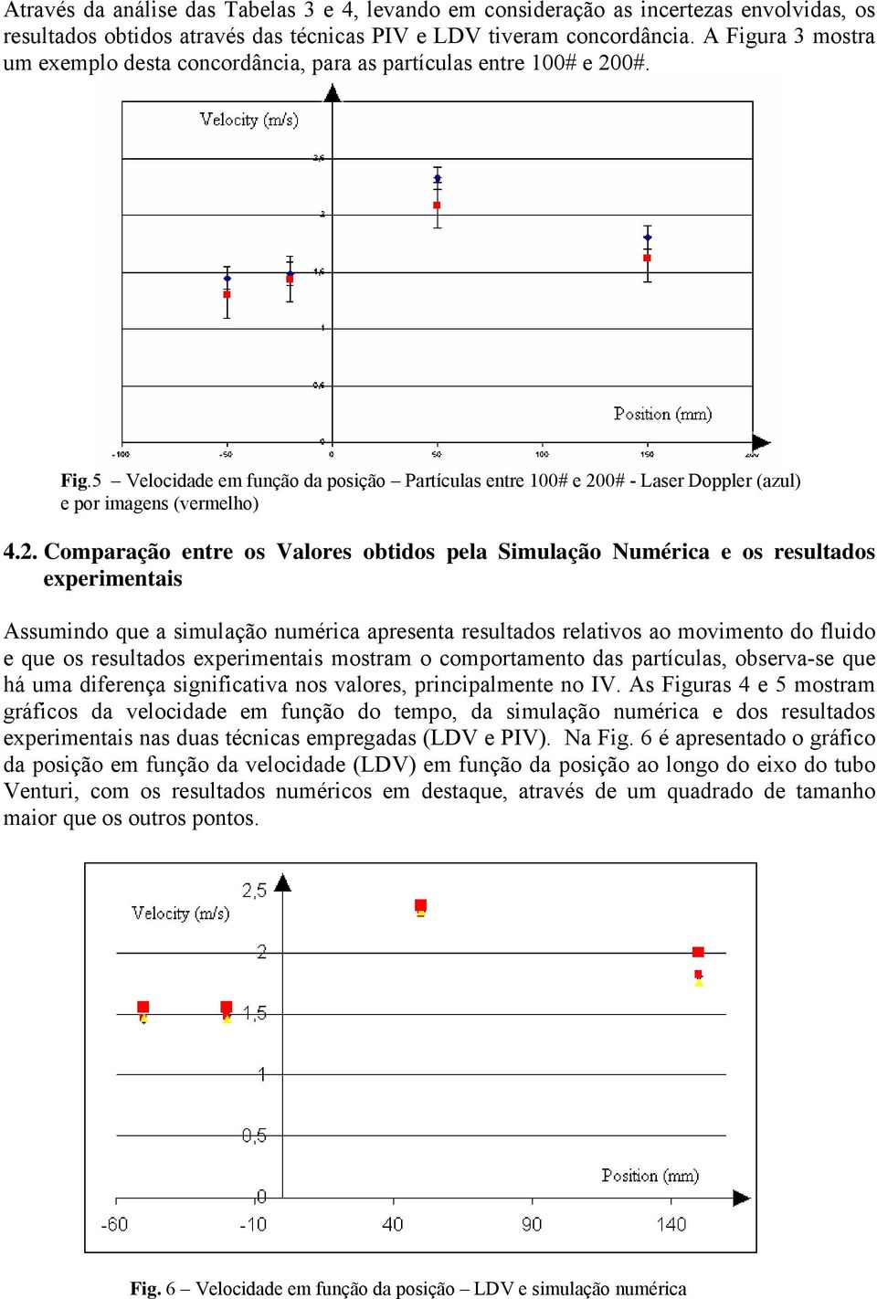 2. Comparação entre os Valores obtidos pela Simulação Numérica e os resultados experimentais Assumindo que a simulação numérica apresenta resultados relativos ao movimento do fluido e que os