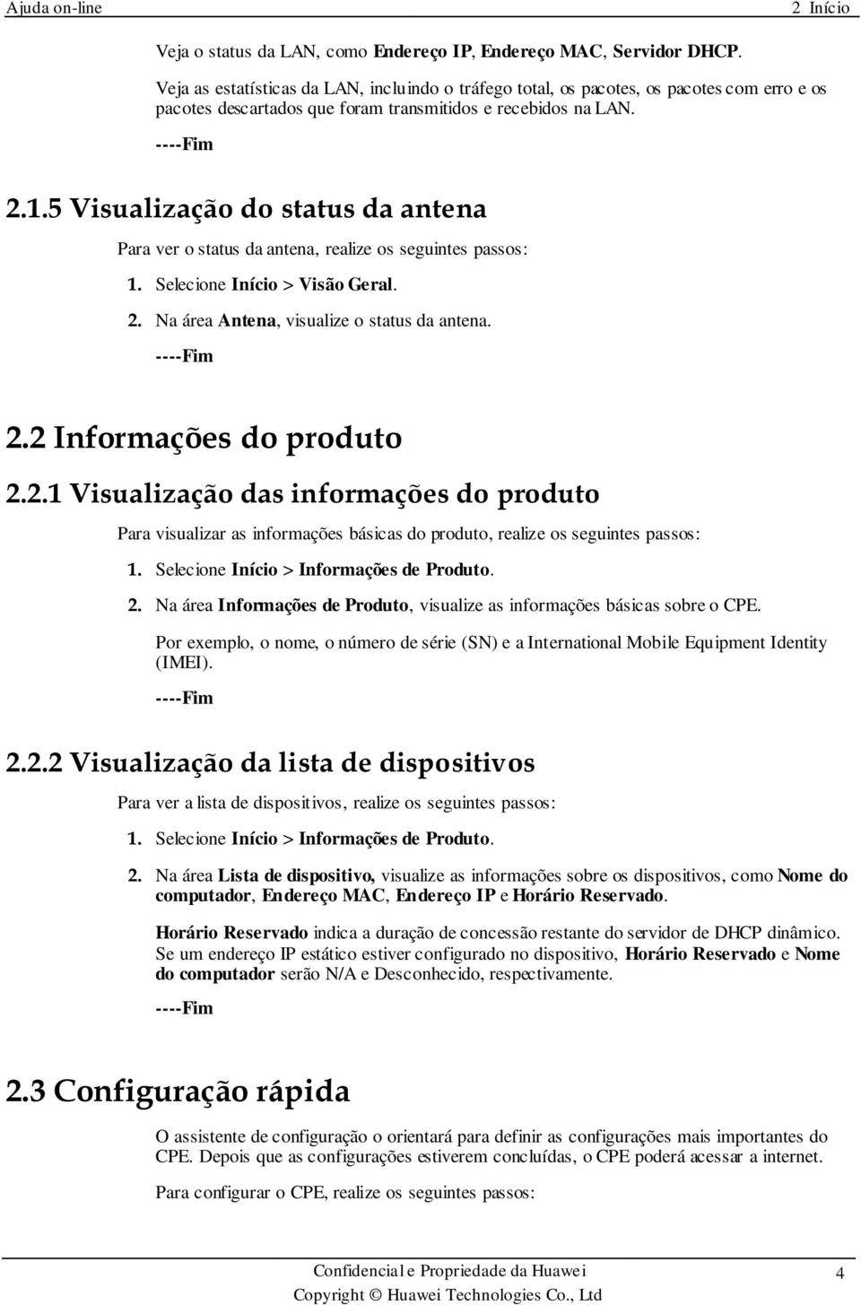 5 Visualização do status da antena Para ver o status da antena, realize os seguintes passos: 1. Selecione Início > Visão Geral. 2. Na área Antena, visualize o status da antena. 2.2 Informações do produto 2.