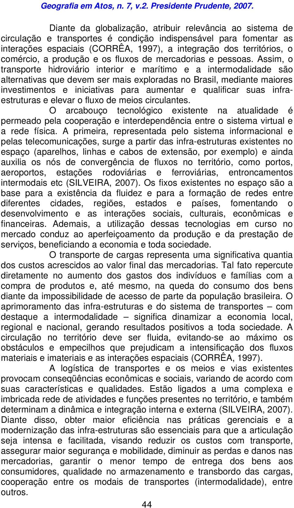 Assim, o transporte hidroviário interior e marítimo e a intermodalidade são alternativas que devem ser mais exploradas no Brasil, mediante maiores investimentos e iniciativas para aumentar e