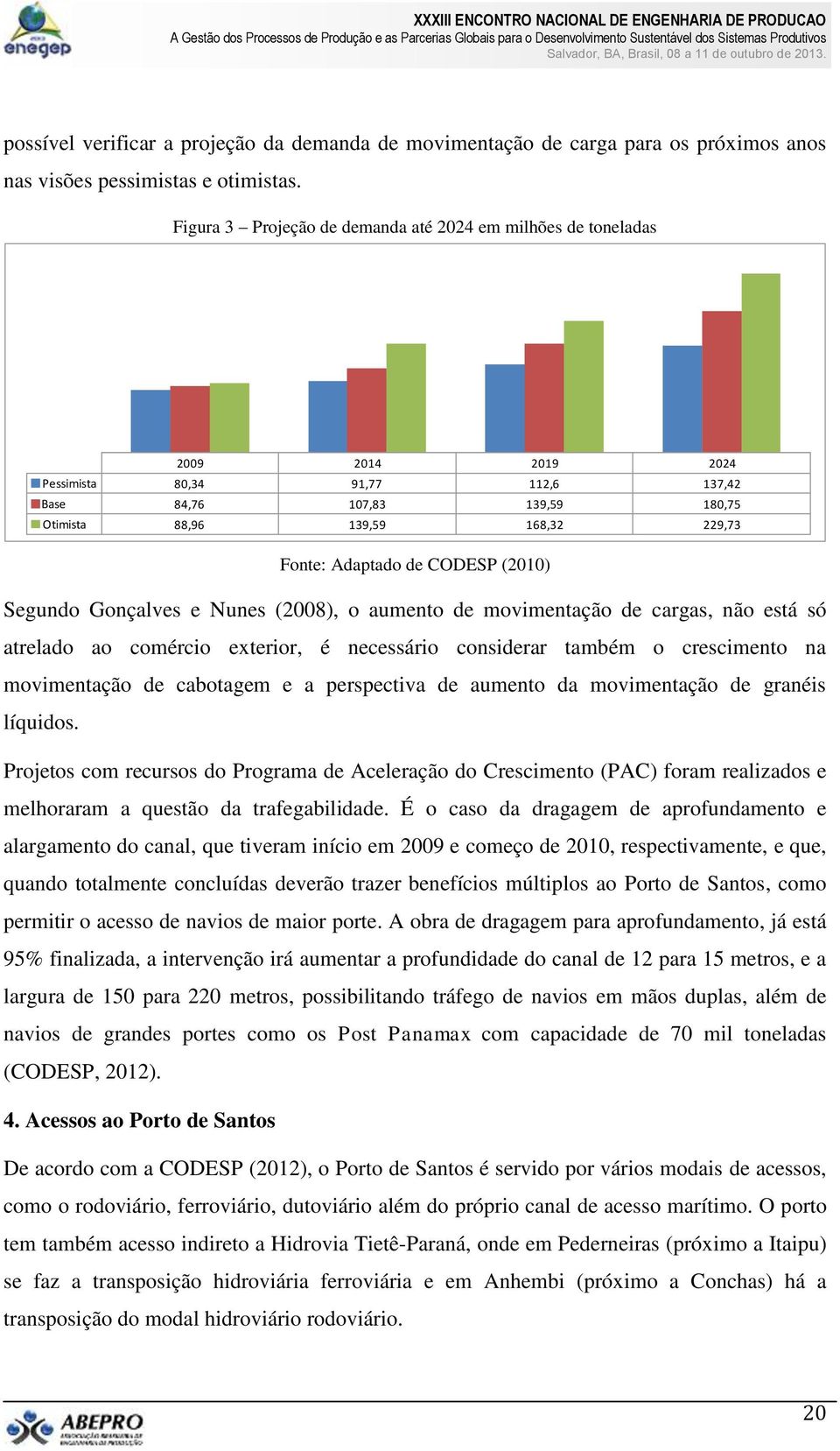 Adaptado de CODESP (2010) Segundo Gonçalves e Nunes (2008), o aumento de movimentação de cargas, não está só atrelado ao comércio exterior, é necessário considerar também o crescimento na