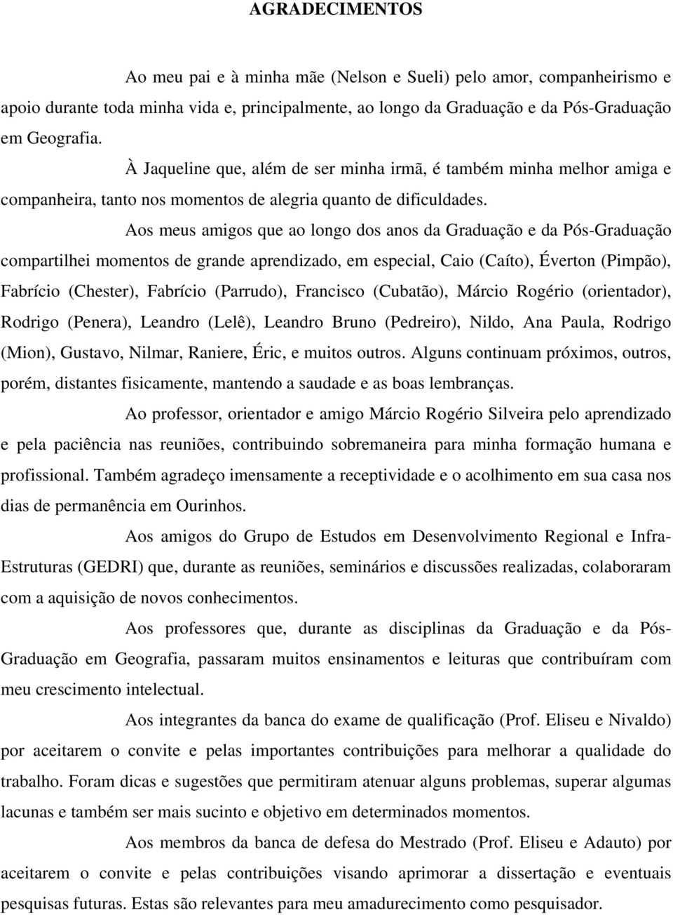 Aos meus amigos que ao longo dos anos da Graduação e da Pós-Graduação compartilhei momentos de grande aprendizado, em especial, Caio (Caíto), Éverton (Pimpão), Fabrício (Chester), Fabrício (Parrudo),