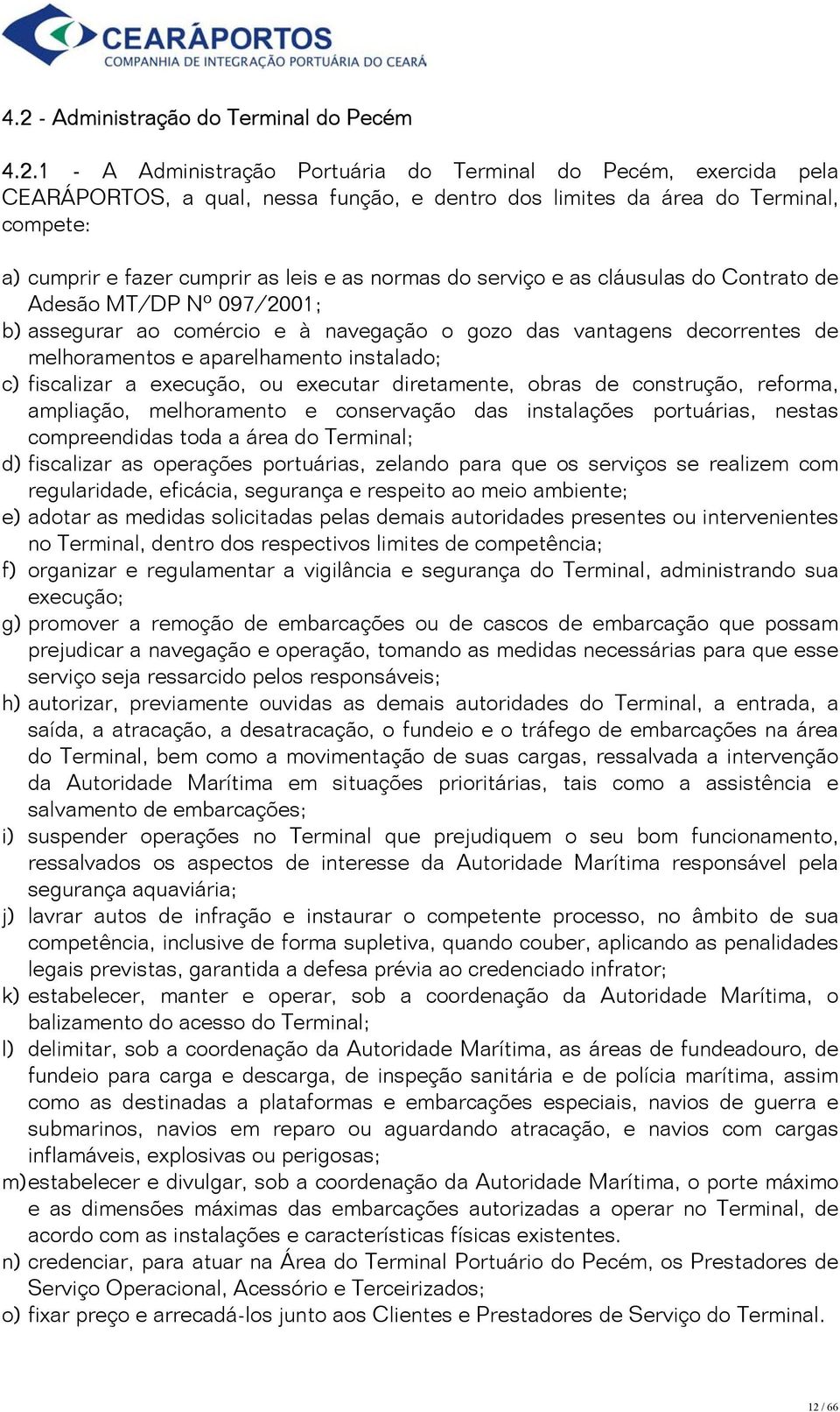 e aparelhamento instalado; c) fiscalizar a execução, ou executar diretamente, obras de construção, reforma, ampliação, melhoramento e conservação das instalações portuárias, nestas compreendidas toda