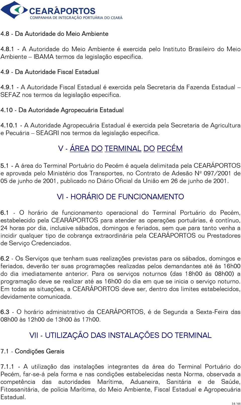 - Da Autoridade Agropecuária Estadual 4.10.1 - A Autoridade Agropecuária Estadual é exercida pela Secretaria de Agricultura e Pecuária SEAGRI nos termos da legislação especifica.