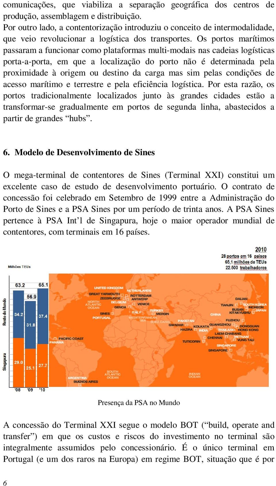 Os portos marítimos passaram a funcionar como plataformas multi-modais nas cadeias logísticas porta-a-porta, em que a localização do porto não é determinada pela proximidade à origem ou destino da