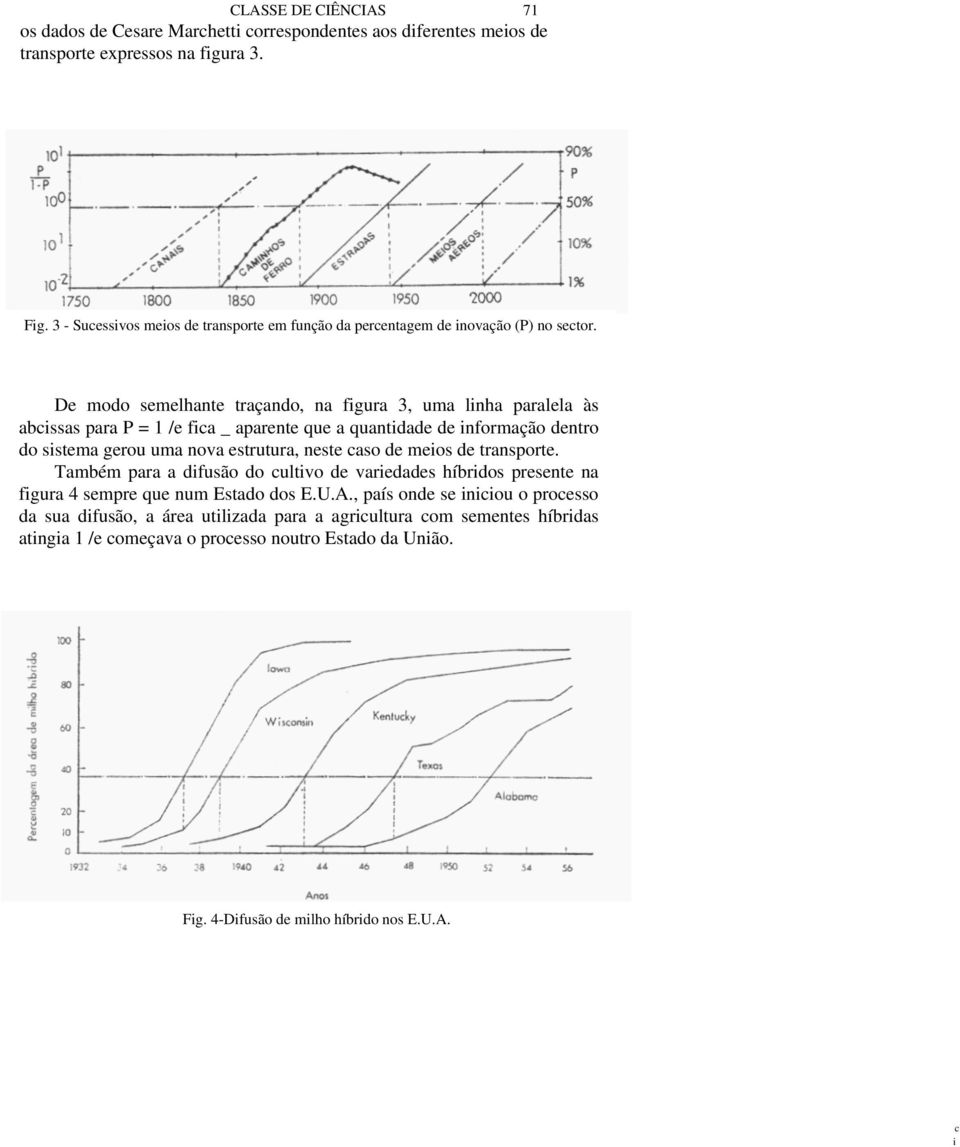 De modo semelhante traçando, na figura 3, uma linha paralela às abcissas para P = 1 /e fica _ aparente que a quantidade de informação dentro do sistema gerou uma nova estrutura, neste