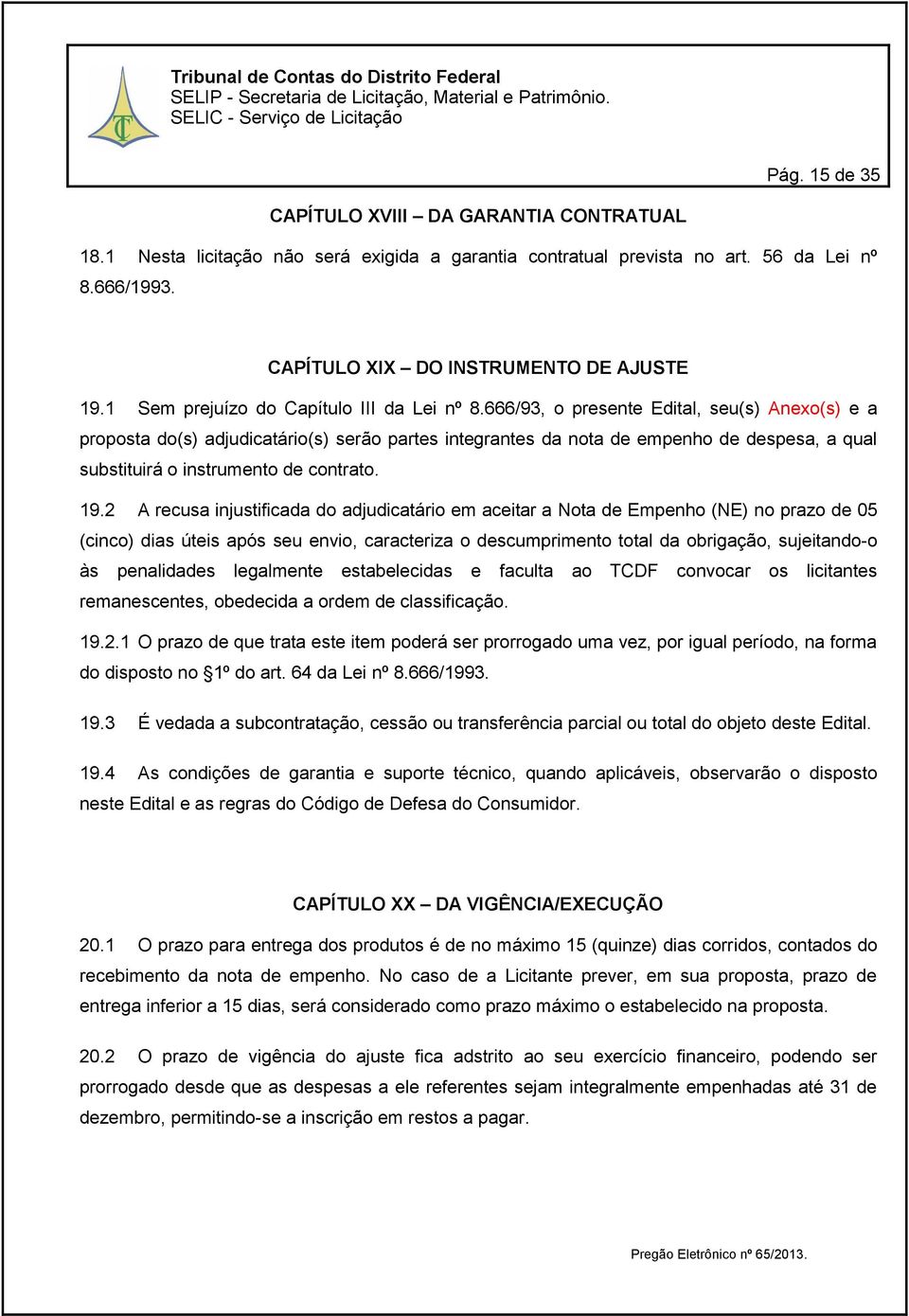 666/93, o presente Edital, seu(s) Anexo(s) e a proposta do(s) adjudicatário(s) serão partes integrantes da nota de empenho de despesa, a qual substituirá o instrumento de contrato. 19.