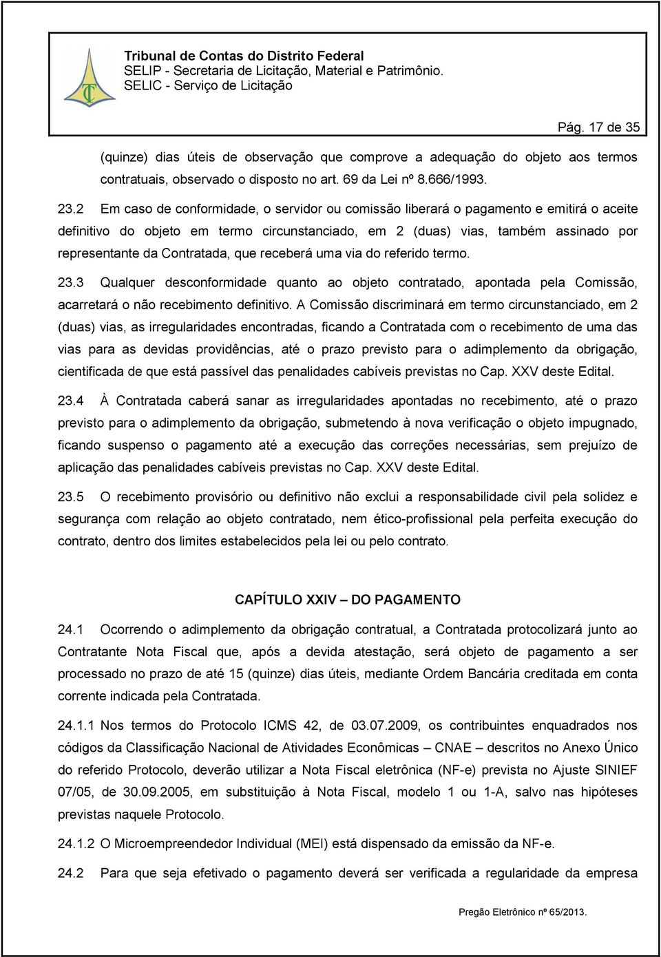 Contratada, que receberá uma via do referido termo. 23.3 Qualquer desconformidade quanto ao objeto contratado, apontada pela Comissão, acarretará o não recebimento definitivo.