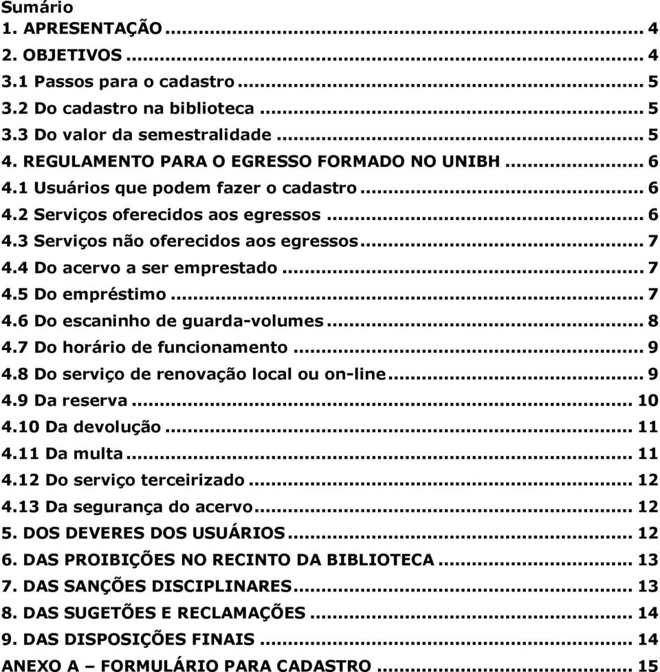 .. 8 4.7 Do horário de funcionamento... 9 4.8 Do serviço de renovação local ou on-line... 9 4.9 Da reserva... 10 4.10 Da devolução... 11 4.11 Da multa... 11 4.12 Do serviço terceirizado... 12 4.