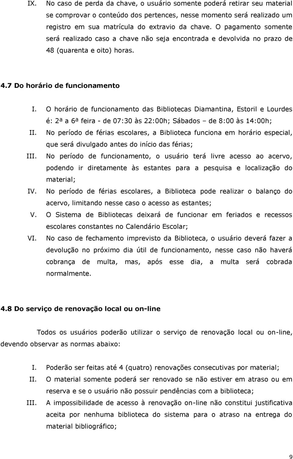 O horário de funcionamento das Bibliotecas Diamantina, Estoril e Lourdes é: 2ª a 6ª feira - de 07:30 às 22:00h; Sábados de 8:00 às 14:00h; II.