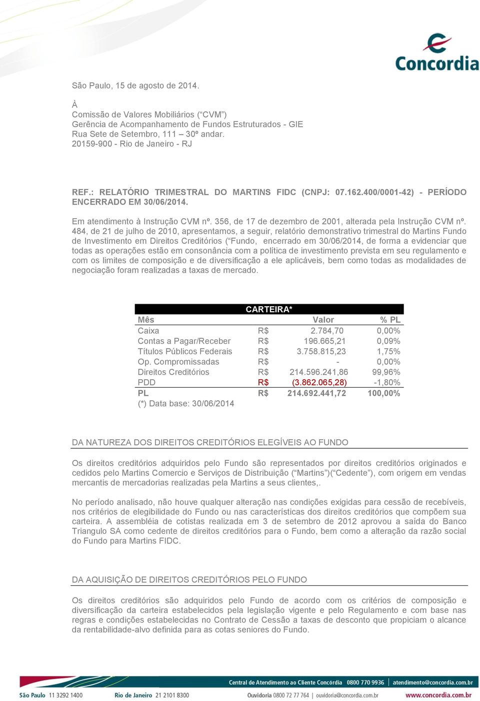 484, de 21 de julho de 2010, apresentamos, a seguir, relatório demonstrativo trimestral do Martins Fundo de Investimento em Direitos Creditórios ( Fundo, encerrado em 30/06/2014, de forma a