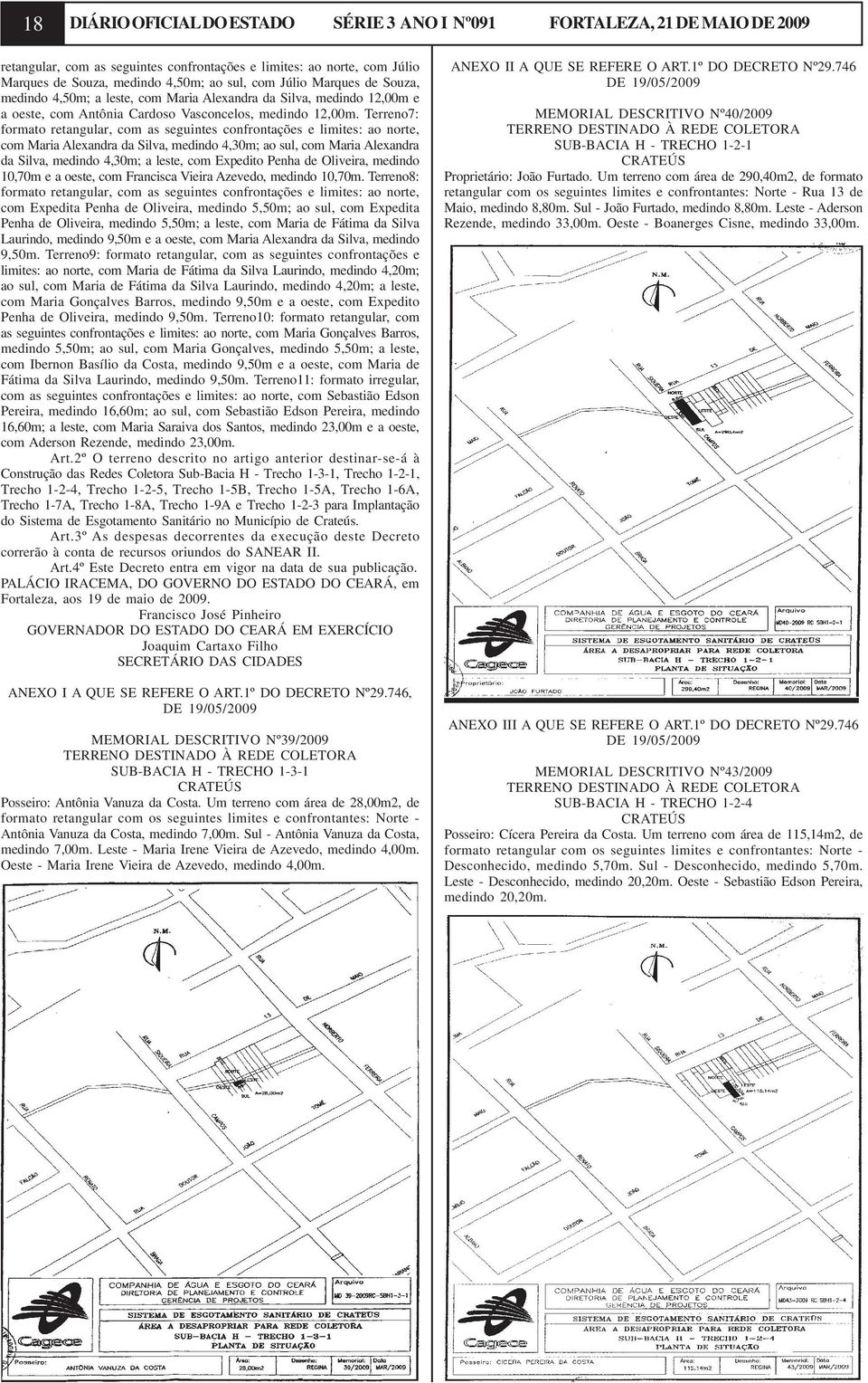 Terreno7: formato retangular, com as seguintes confrontações e limites: ao norte, com Maria Alexandra da Silva, medindo 4,30m; ao sul, com Maria Alexandra da Silva, medindo 4,30m; a leste, com