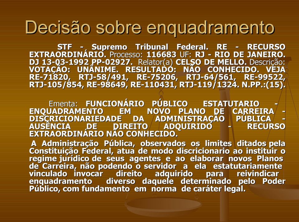 Ementa: FUNCIONÁRIO PÚBLICO ESTATUTARIO - ENQUADRAMENTO EM NOVO PLANO DE CARREIRA - DISCRICIONARIEDADE DA ADMINISTRAÇÃO PÚBLICA - AUSÊNCIA DE DIREITO ADQUIRIDO - RECURSO EXTRAORDINÁRIO NÃO CONHECIDO.