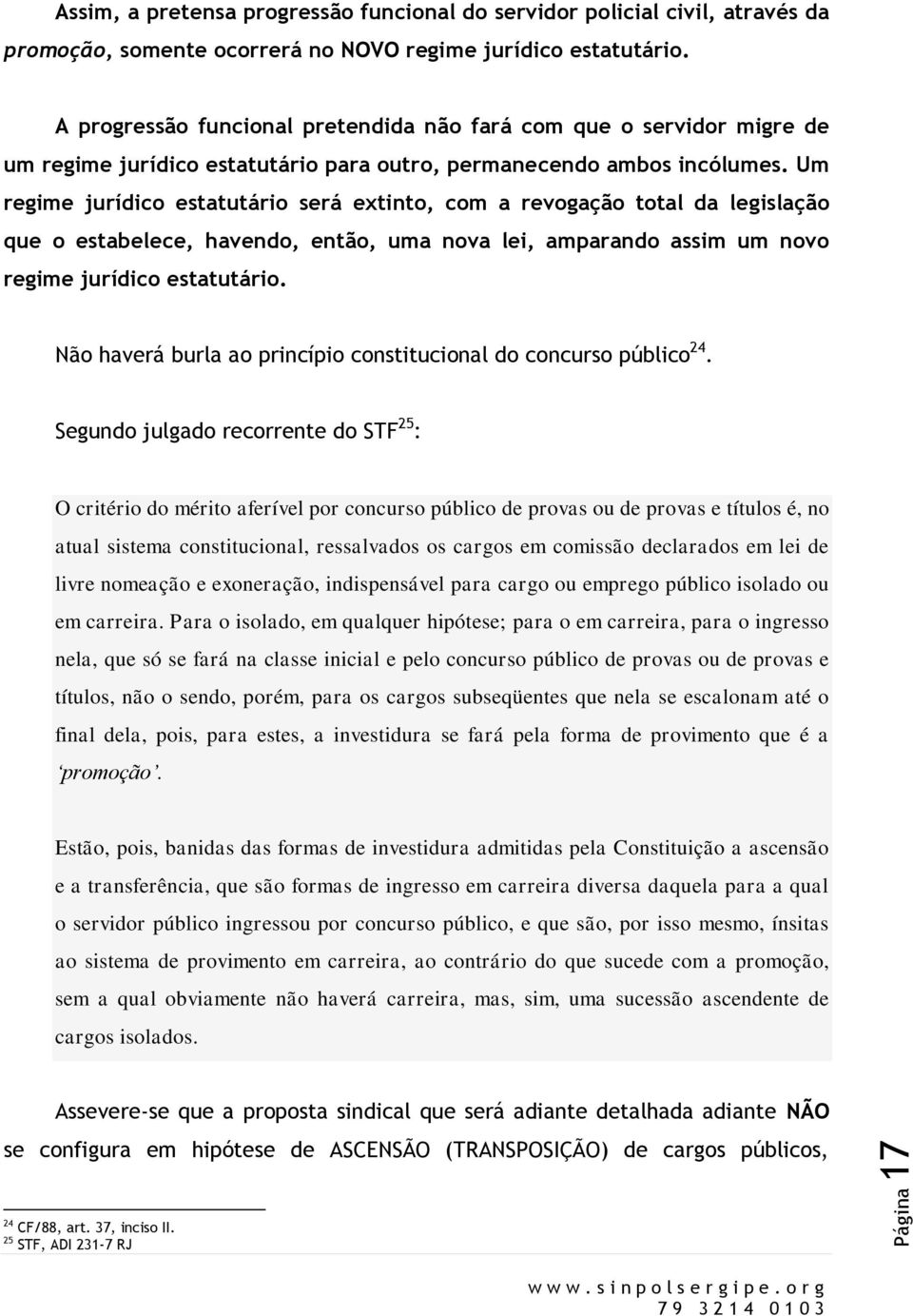 Um regime jurídico estatutário será extinto, com a revogação total da legislação que o estabelece, havendo, então, uma nova lei, amparando assim um novo regime jurídico estatutário.