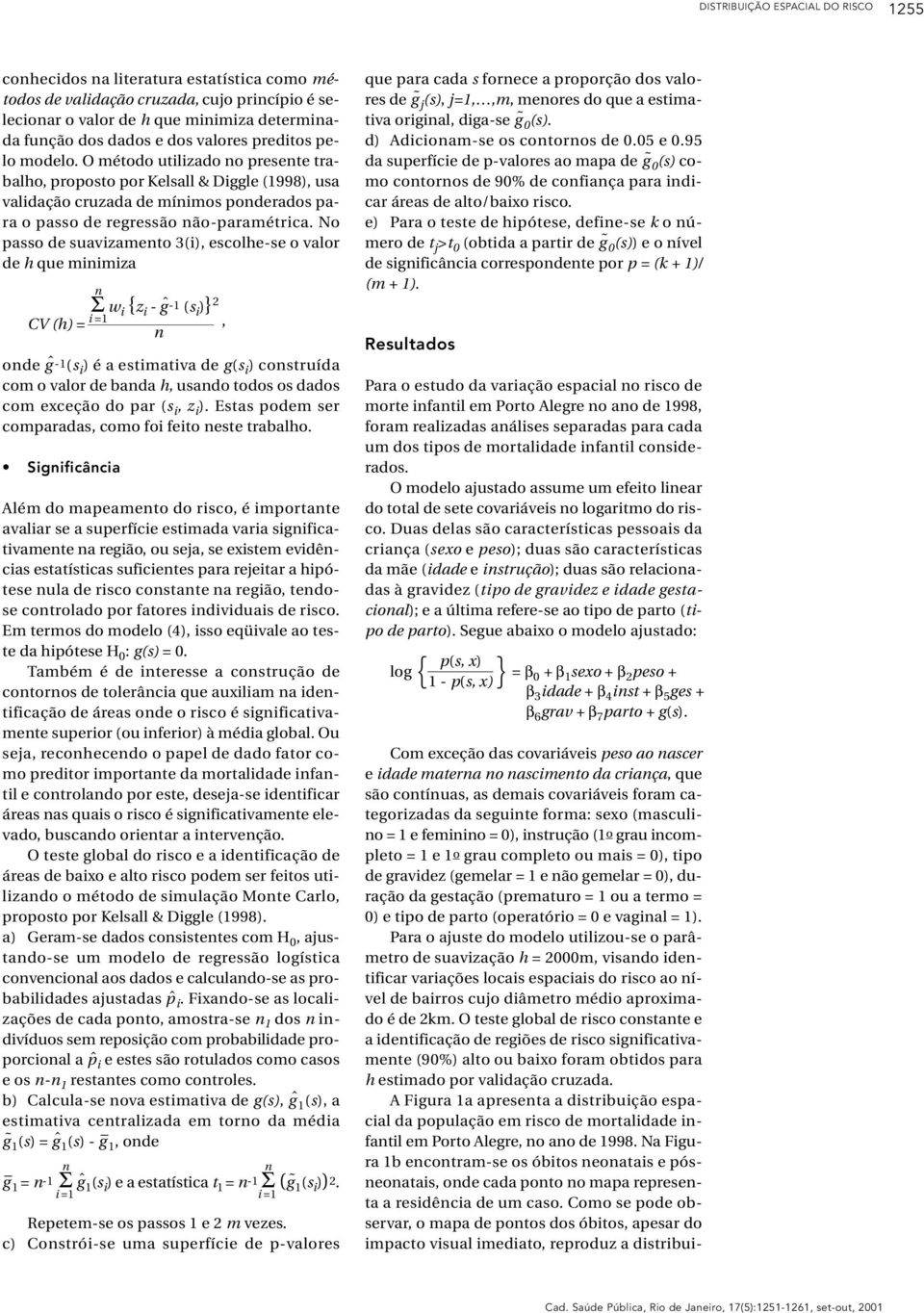 No passo de suavizamento 3(i), escolhe-se o valor de h que minimiza CV (h) = Σ n i =1 w i {z i -ĝ-1 (s i )} 2, n onde ĝ -1(s i ) é a estimativa de g(s i ) construída com o valor de banda h, usando