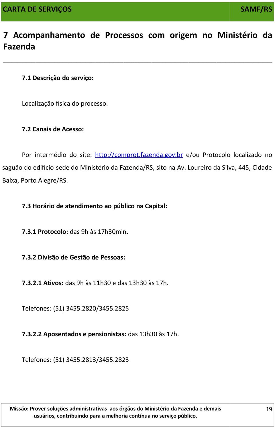 7.3 Horário de atendimento ao público na Capital: 7.3.1 Protocolo: das 9h às 17h30min. 7.3.2 Divisão de Gestão de Pessoas: 7.3.2.1 Ativos: das 9h às 11h30 e das 13h30 às 17h.