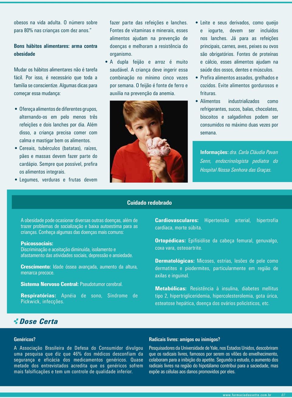 Algumas dicas para começar essa mudança: Ofereça alimentos de diferentes grupos, alternando-os em pelo menos três refeições e dois lanches por dia.