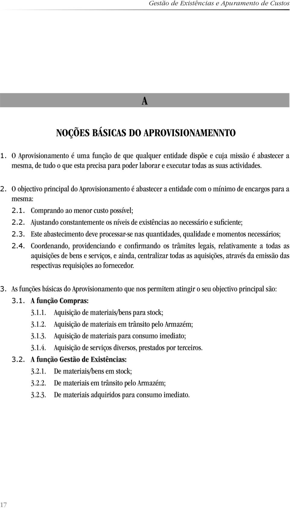 O objectivo principal do Aprovisionamento é abastecer a entidade com o mínimo de encargos para a mesma: 2.1. Comprando ao menor custo possível; 2.2. Ajustando constantemente os níveis de existências ao necessário e suficiente; 2.