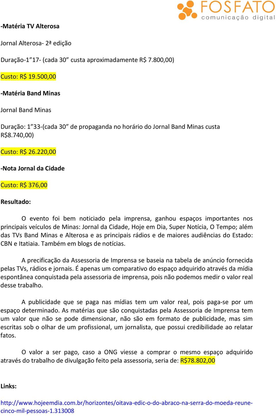 220,00 -Nota Jornal da Cidade Custo: R$ 376,00 Resultado: O evento foi bem noticiado pela imprensa, ganhou espaços importantes nos principais veículos de Minas: Jornal da Cidade, Hoje em Dia, Super