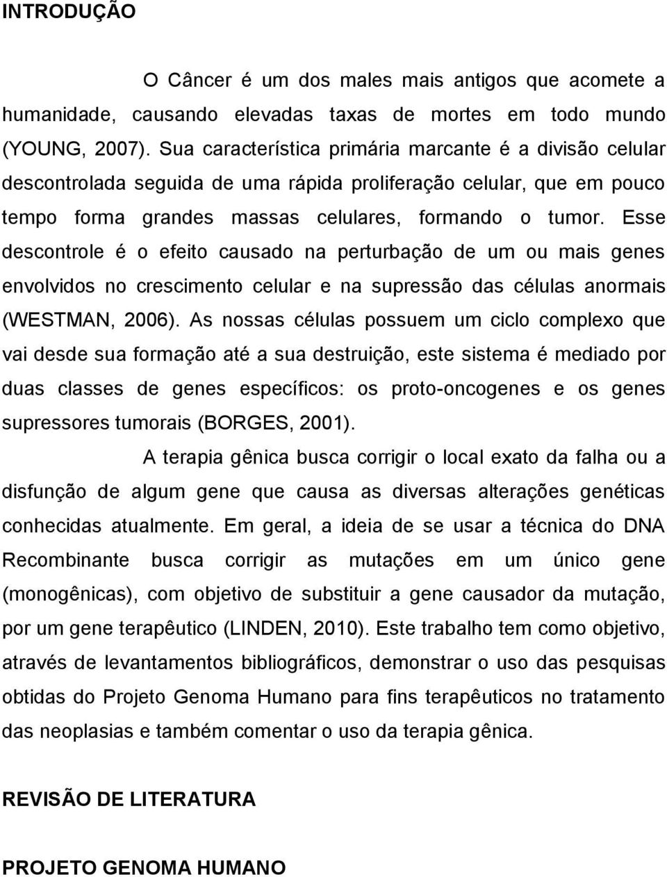 Esse descontrole é o efeito causado na perturbação de um ou mais genes envolvidos no crescimento celular e na supressão das células anormais (WESTMAN, 2006).