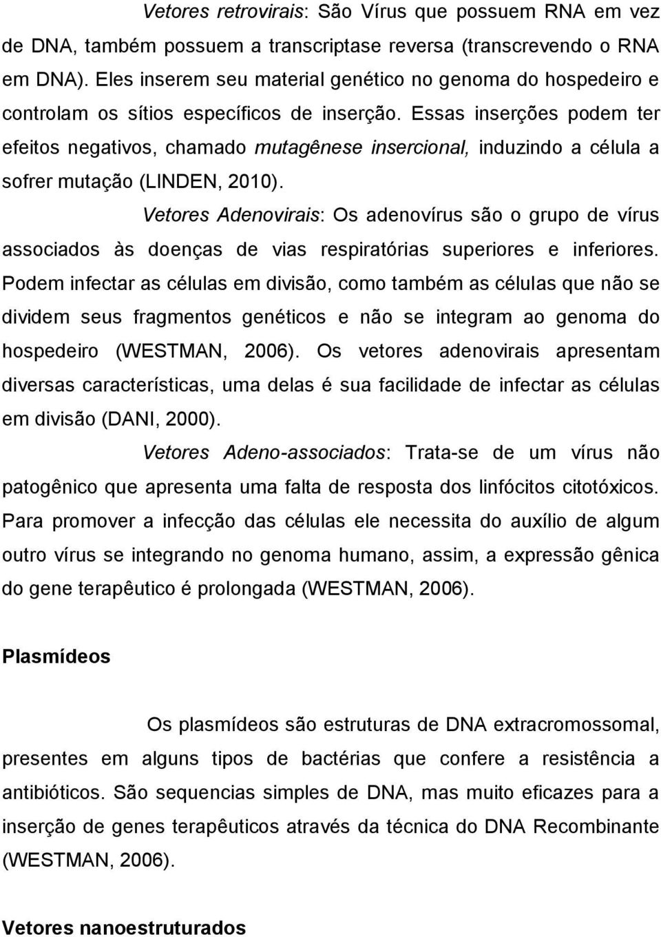 Essas inserções podem ter efeitos negativos, chamado mutagênese insercional, induzindo a célula a sofrer mutação (LINDEN, 2010).