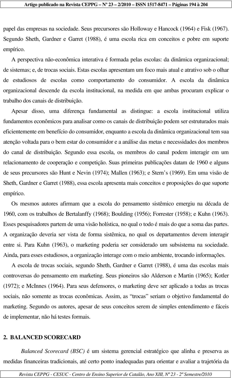 Estas escolas apresentam um foco mais atual e atrativo sob o olhar de estudiosos de escolas comportamento do consumidor.