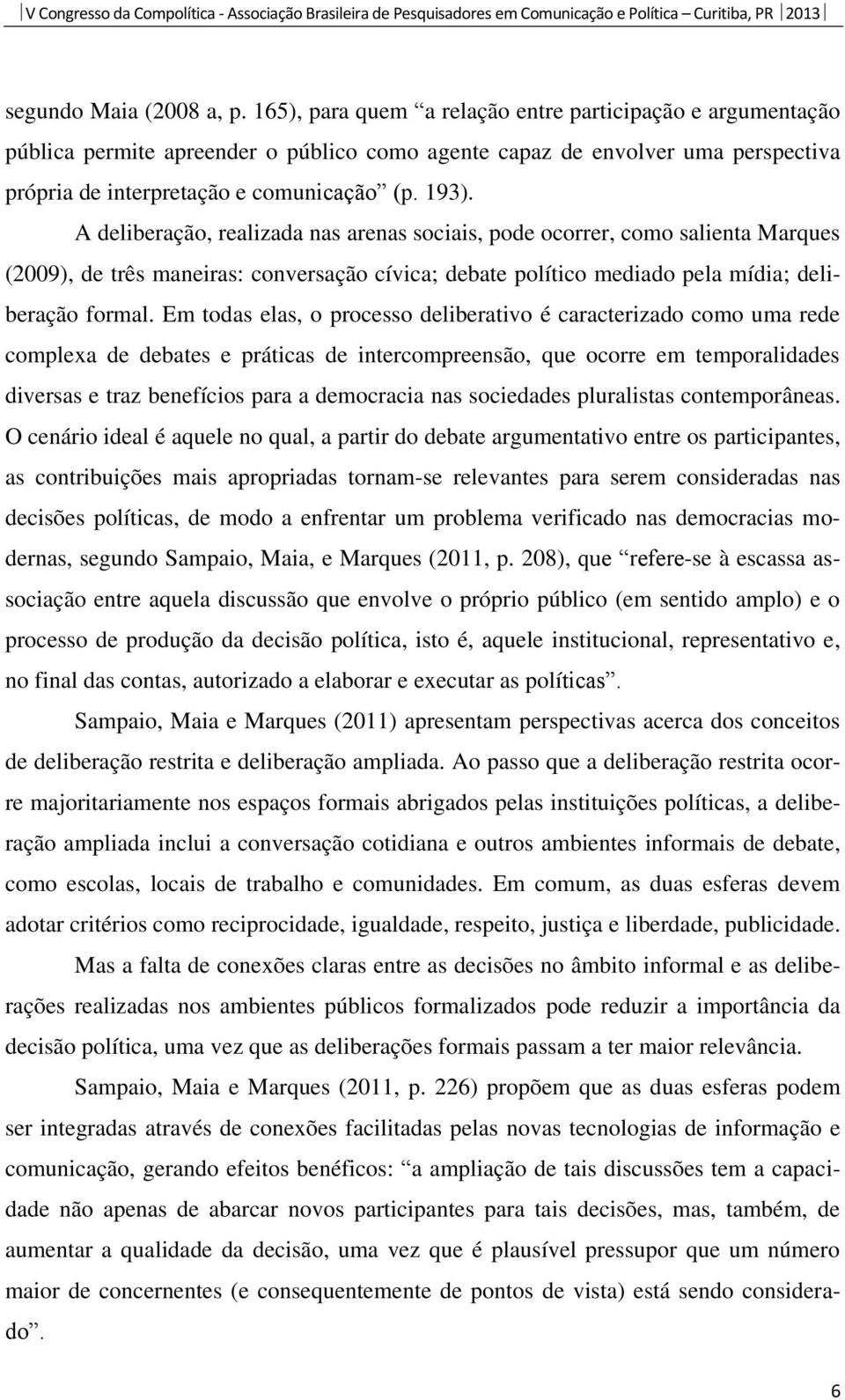 A deliberação, realizada nas arenas sociais, pode ocorrer, como salienta Marques (2009), de três maneiras: conversação cívica; debate político mediado pela mídia; deliberação formal.