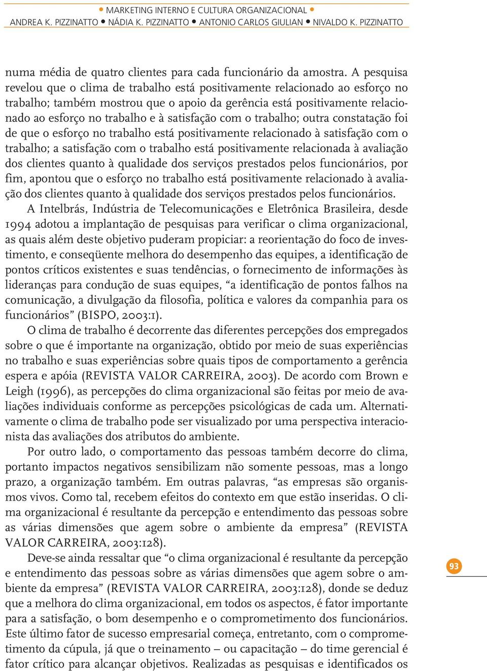 satisfação com o trabalho; outra constatação foi de que o esforço no trabalho está positivamente relacionado à satisfação com o trabalho; a satisfação com o trabalho está positivamente relacionada à