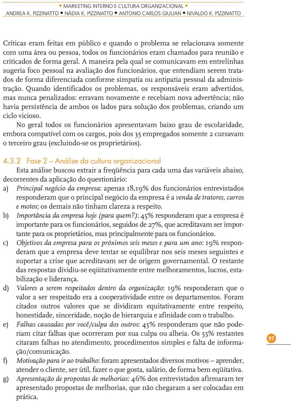 A maneira pela qual se comunicavam em entrelinhas sugeria foco pessoal na avaliação dos funcionários, que entendiam serem tratados de forma diferenciada conforme simpatia ou antipatia pessoal da