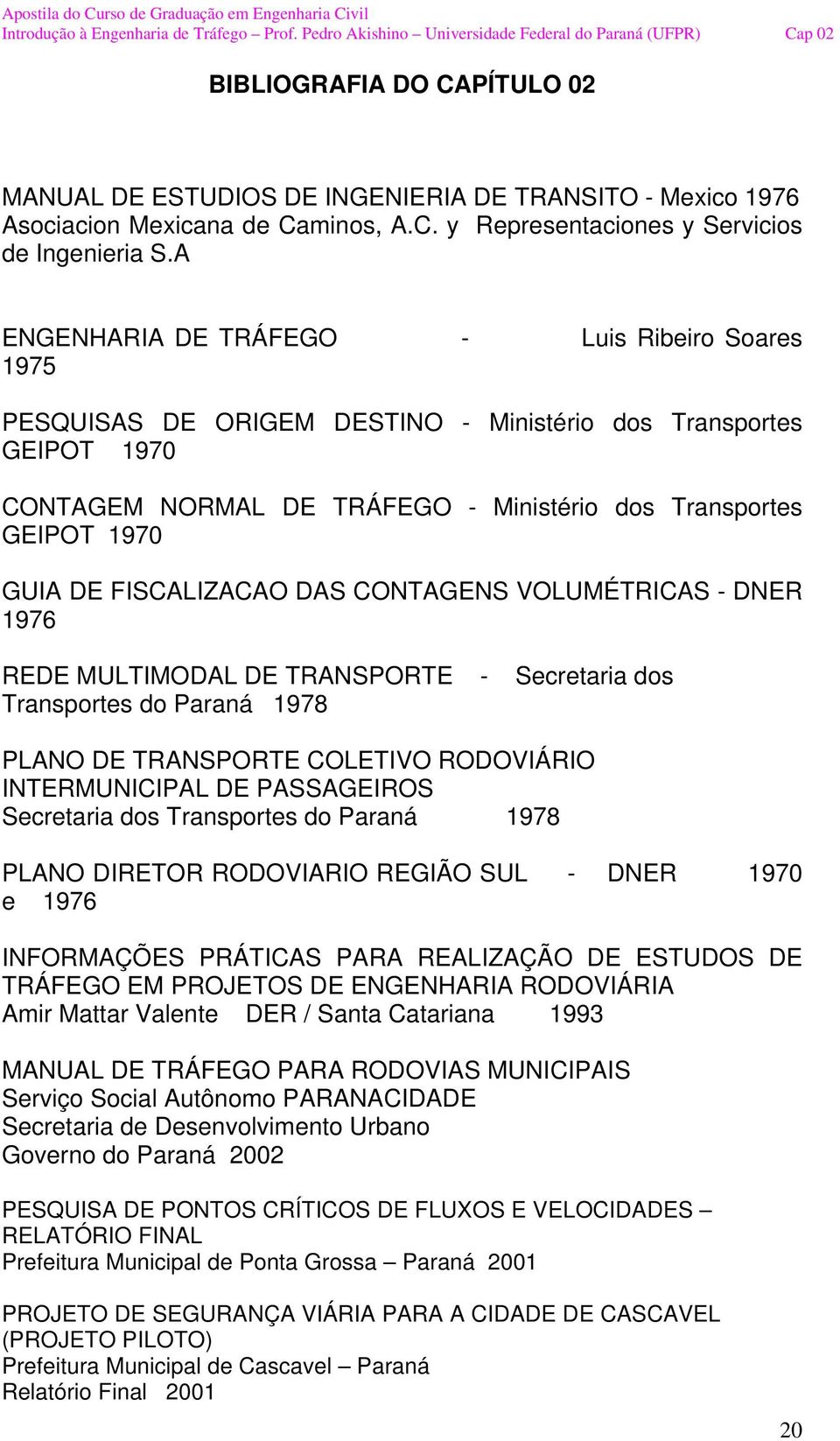 FISCALIZACAO DAS CONTAGENS VOLUMÉTRICAS - DNER 1976 REDE MULTIMODAL DE TRANSPORTE - Secretaria dos Transportes do Paraná 1978 PLANO DE TRANSPORTE COLETIVO RODOVIÁRIO INTERMUNICIPAL DE PASSAGEIROS