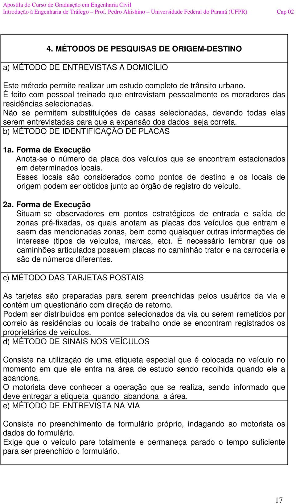 Não se permitem substituições de casas selecionadas, devendo todas elas serem entrevistadas para que a expansão dos dados seja correta. b) MÉTODO DE IDENTIFICAÇÃO DE PLACAS 1a.