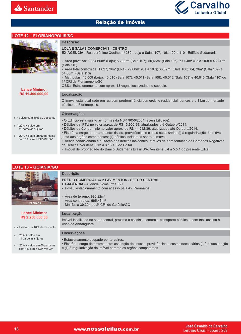 627,70m² (Loja); 79,68m² (Sala 107); 63,82m² (Sala 108); 84,79m² (Sala 109) e 54,68m² (Sala 110) - Matrículas: 40.009 (Loja), 40.010 (Sala 107), 40.011 (Sala 108), 40.012 (Sala 109) e 40.