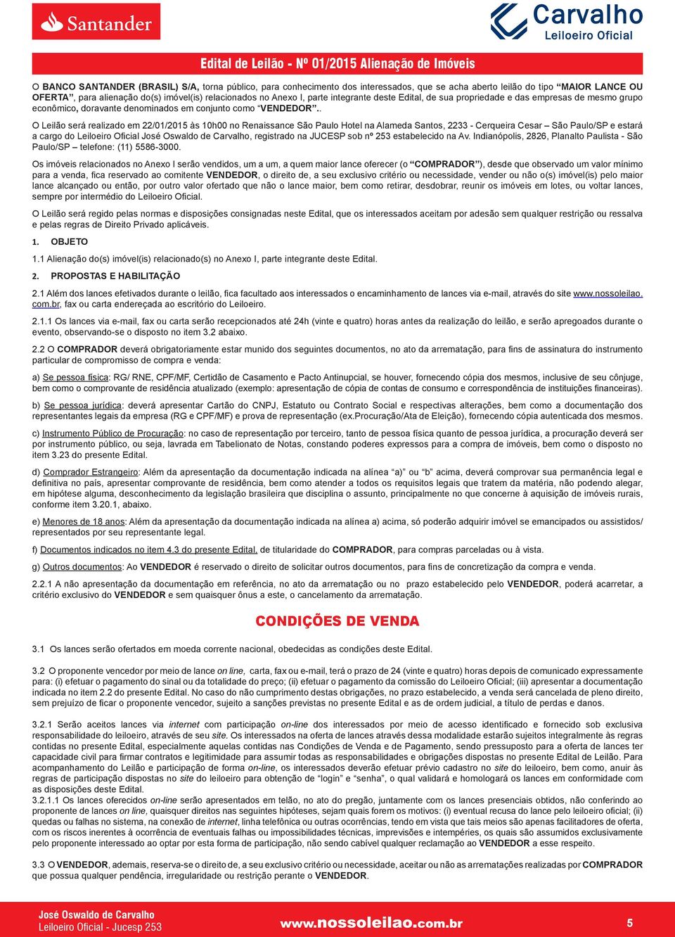 . O Leilão será realizado em 22/01/2015 às 10h00 no Renaissance São Paulo Hotel na Alameda Santos, 2233 - Cerqueira Cesar São Paulo/SP e estará a cargo do Leiloeiro Oficial, registrado na JUCESP sob