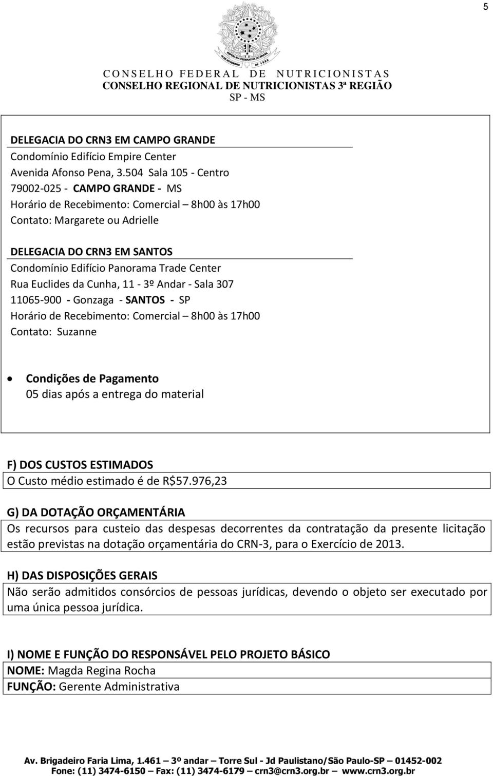 11065-900 - Gonzaga - SANTOS - SP Contato: Suzanne Condições de Pagamento 05 dias após a entrega do material F) DOS CUSTOS ESTIMADOS O Custo médio estimado é de R$57.