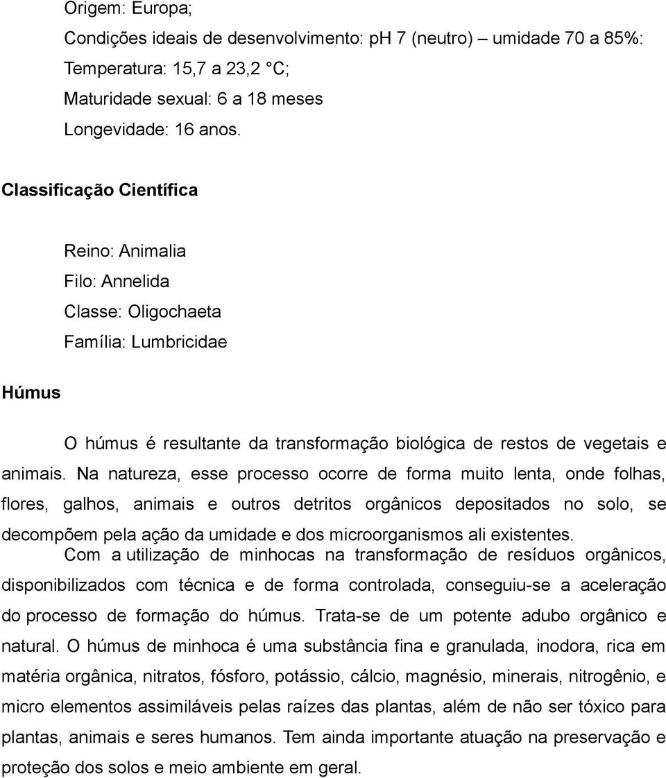 Na natureza, esse processo ocorre de forma muito lenta, onde folhas, flores, galhos, animais e outros detritos orgânicos depositados no solo, se decompõem pela ação da umidade e dos microorganismos