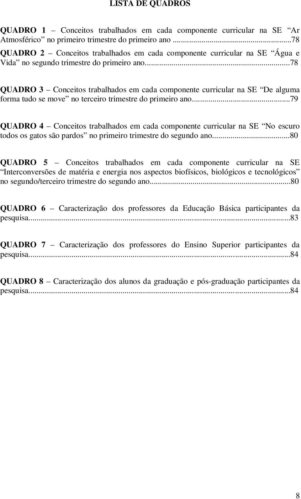 ..78 QUADRO 3 Conceitos trabalhados em cada componente curricular na SE De alguma forma tudo se move no terceiro trimestre do primeiro ano.