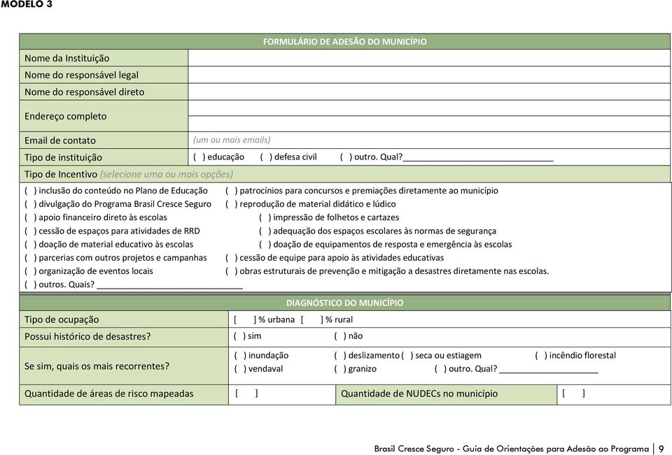 Tipo de Incentivo (selecione uma ou mais opções) ( ) inclusão do conteúdo no Plano de Educação ( ) patrocínios para concursos e premiações diretamente ao município ( ) divulgação do Programa Brasil