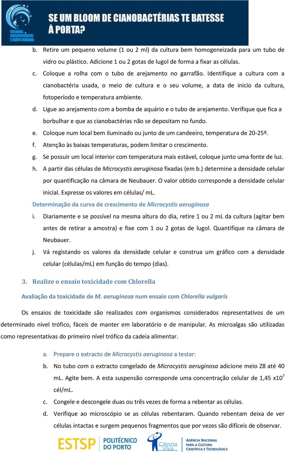 Verifique que fica a borbulhar e que as cianobactérias não se depositam no fundo. e. Coloque num local bem iluminado ou junto de um candeeiro, temperatura de 20-25º. f. Atenção às baias temperaturas, podem limitar o crescimento.