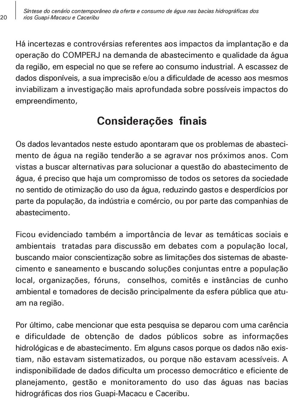 A escassez de dados disponíveis, a sua imprecisão e/ou a dificuldade de acesso aos mesmos inviabilizam a investigação mais aprofundada sobre possíveis impactos do empreendimento, Considerações finais