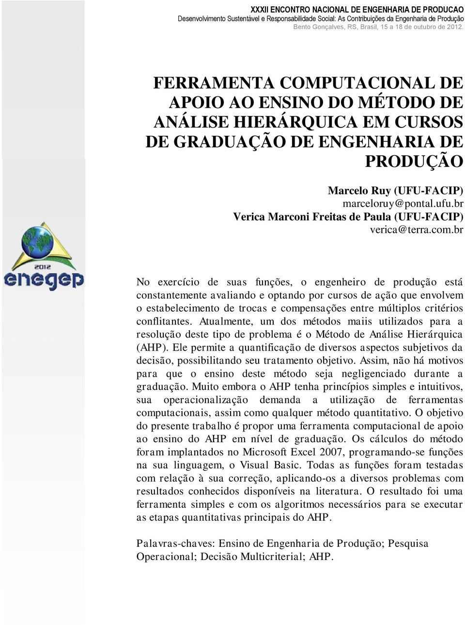 br No exercício de suas funções, o engenheiro de produção está constantemente avaliando e optando por cursos de ação que envolvem o estabelecimento de trocas e compensações entre múltiplos critérios