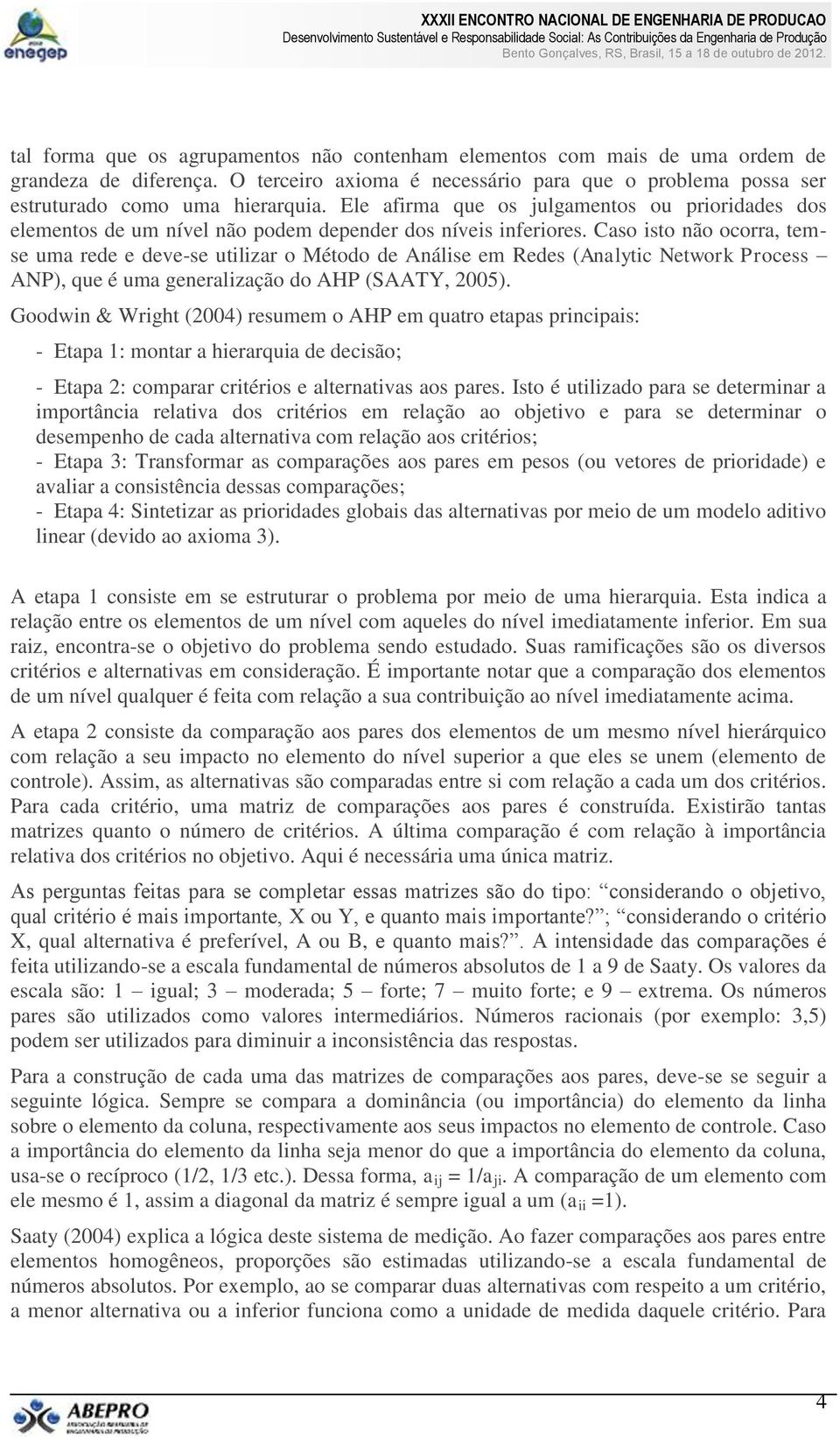 Caso isto não ocorra, temse uma rede e deve-se utilizar o Método de Análise em Redes (Analytic Network Process ANP), que é uma generalização do AHP (SAATY, 2005).